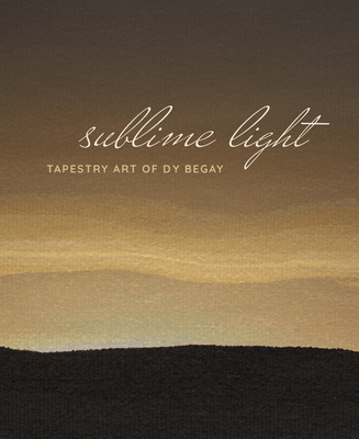 Sublime Light: Tapestry Art of Dy Begay - Ganteaume, Ccile R (Editor), and McLerran, Jennifer (Editor), and Begay, Dy (Contributions by)