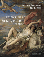 Sublime Truth and the Senses: Titian's Poesie for King Philip II of Spain