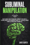 Subliminal Manipulation: How you can use these psychological techniques to influence and persuade anyone by applying dark NLP in Real Life. Learn Body language signals to decode people personalities