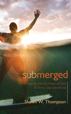 Submerged: Thirty days of dropping into the heart of God - Thompson, Shawn W