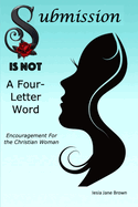 Submission Is Not A Four-Letter Word: Encouragement For The Christian Woman