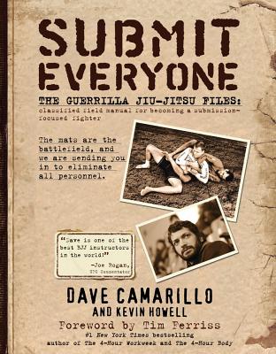 Submit Everyone: The Guerrilla Jiu-Jitsu Files: Classified Field Manual for Becoming a Submission-Focused Fighter - Howell, Kevin, and Camarillo, Dave, and Ferriss, Tim (Foreword by)
