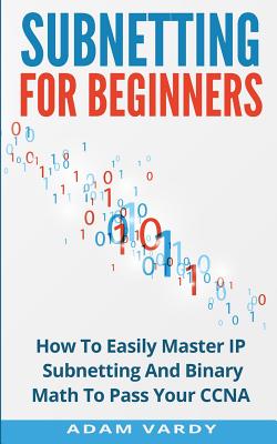 Subnetting For Beginners: How To Easily Master IP Subnetting And Binary Math To Pass Your CCNA (CCNA, Networking, IT Security, ITSM) - Vardy, Adam