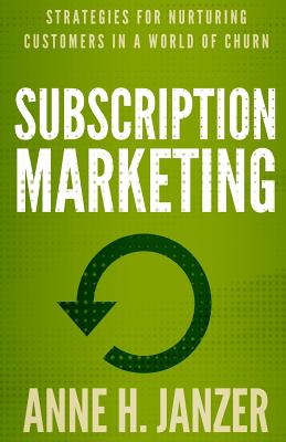 Subscription Marketing: Strategies for Nurturing Customers in a World of Churn - Janzer, Anne H