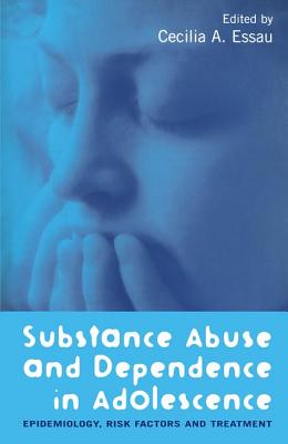 Substance Abuse and Dependence in Adolescence: Epidemiology, Risk Factors and Treatment - Essau, Cecilia A (Editor)