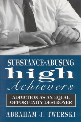 Substance-Abusing High Achievers: Addiction as an Equal Opportunity Destroyer - Twerski, Abraham