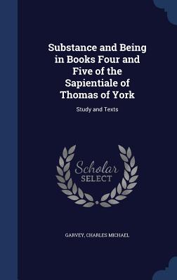 Substance and Being in Books Four and Five of the Sapientiale of Thomas of York: Study and Texts - Garvey, Charles Michael