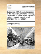 Substance Of Mr. Canning's Speech, In The House Of Commons, Tuesday, December 11, 1798, On Mr. Tierney's Motion, Respecting Continental Alliances (1799)