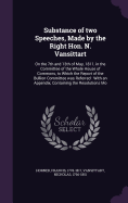 Substance of two Speeches, Made by the Right Hon. N. Vansittart: On the 7th and 13th of May, 1811, in the Committee of the Whole House of Commons, to Which the Report of the Bullion Committee was Referred: With an Appendix, Containing the Resolutions Mo