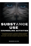 Substance Use Counseling Activities: Comprehensive guide on Substance Abuse Counseling Strategies, Exercises, Assessment and Goal Setting, Techniques, Culturally Competent Approaches and Tools