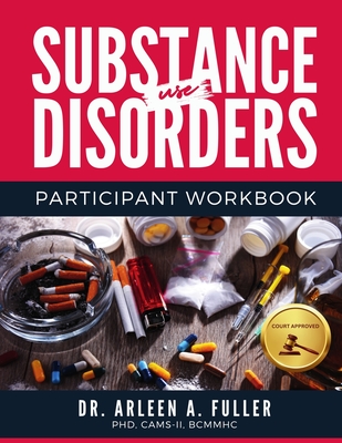 Substance Use Disorders Participant Workbook: A Court-Approved Guide to Understanding, Managing, and Overcoming Substance Use Challenges - A Fuller, Arleen, Dr.