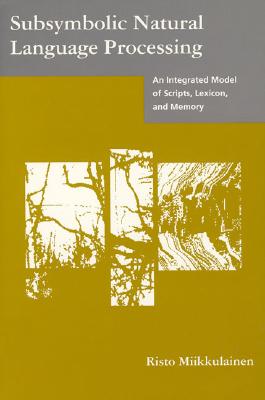 Subsymbolic Natural Language Processing: An Integrated Model of Scripts, Lexicon, and Memory - Miikkulainen, Risto