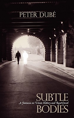 Subtle Bodies: A Fantasia on Voice, History and Rene Crevel - Dube, Peter