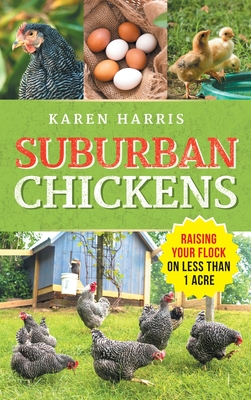 Suburban Chickens: Raising Your Flock on Less Than One Acre - Harris, Karen