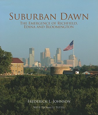 Suburban Dawn: The Emergence of Richfield, Edina and Bloomington - Johnson, Frederick L, and Tuttle, Thomas U