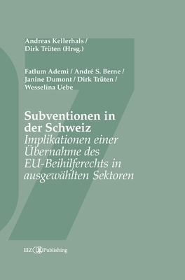 Subventionen in der Schweiz: Implikationen einer ?bernahme des EU-Beihilferechts in ausgew?hlten Sektoren - Kellerhals, Andreas (Editor), and Tr?ten, Dirk (Editor)