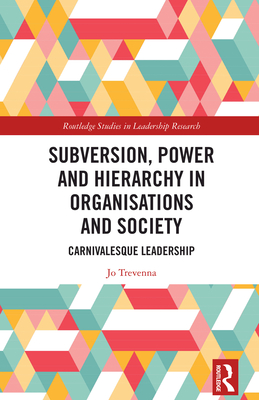 Subversion, Power and Hierarchy in Organisations and Society: Carnivalesque Leadership - Trevenna, Jo