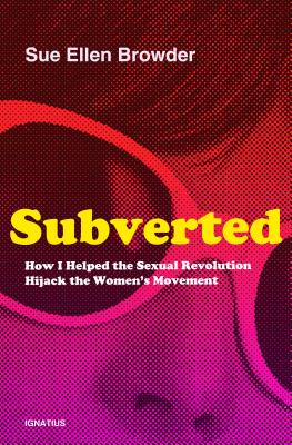 Subverted: How I Helped the Sexual Revolution Hijack the Women's Movement - Browder, Sue Ellen