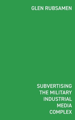 Subvertising the Military Industrial Media Complex: Dtournement in Glen Rubsamen's War Series - Rubsamen, Glen