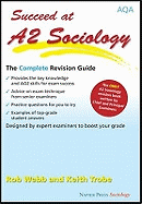Succeed at A2 Sociology: The Complete Revision Guide for the AQA Specification - Webb, Rob, and Trobe, Keith