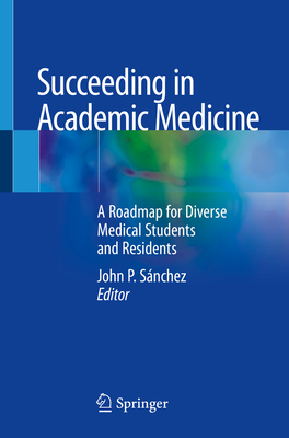 Succeeding in Academic Medicine: A Roadmap for Diverse Medical Students and Residents - Snchez, John P (Editor)