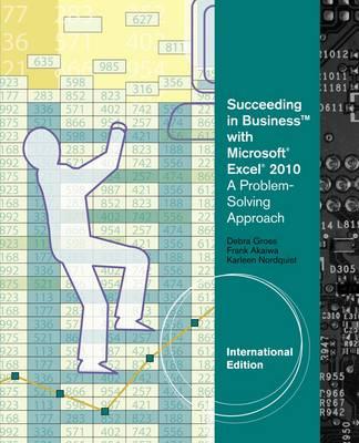 Succeeding in Business with MicrosoftÂ® ExcelÂ® 2010: A Problem-Solving Approach, International Edition - Gross, Debra, and Akaiwa, Frank, and Nordquist, Karleen