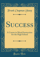 Success: A Course in Moral Instruction for the High School (Classic Reprint)