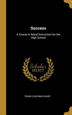 Success: A Course in Moral Instruction for the High School - Sharp, Frank Chapman