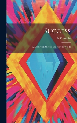 Success; a Lecture on Success and How to Win It - Austin, B F (Benjamin Fish) 1850-1 (Creator)