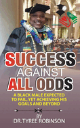 Success Against All Odds: A Black Male Expected to Fail, Yet Achieving His Goals and Beyond: A Black Male Expected to Fail, yet Achieving His Goals and Beyond