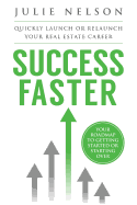 Success Faster: Quickly Launch or Relaunch Your Real Estate Career: Your Roadmap to Getting Started or Starting Over