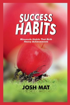 Success Habits: Minuscule Habits that Birth Heavy Achievements - Mat, Josh