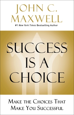 Success Is a Choice: Make the Choices That Make You Successful - Maxwell, John C