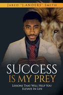 Success Is My Prey: Lessons That Will Help You Elevate In Life