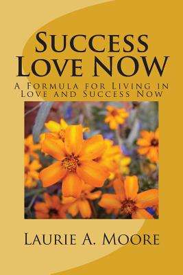 Success Love NOW: A Formula for Living in Love and Success Now - Joy, Jessie Justin, and Moore, Laurie