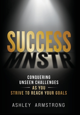 Success Mnstr: Conquering Unseen Challenges as You Strive to Reach Your Goals - Armstrong, Ashley