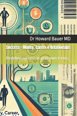 Success - Money, Career & Relationsips: Redefine success in your own terms. - Bauer, Howard, Dr., MD