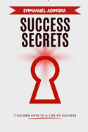 Success Secrets: 7 Golden Keys To A Life Of Success