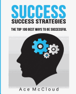 Success: Success Strategies: The Top 100 Best Ways to Be Successful