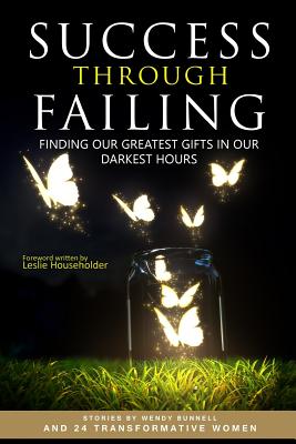 Success through Failing: Finding our Greatest Gifts in our Darkest Hours - Householder, Leslie (Foreword by), and Jeffries, Evelyn (Editor), and Bunnell, Wendy E