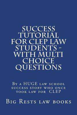 Success Tutorial For CLEP Law Students - with Multi Choice Questions: By a HUGE law school success story who once took law for CLEP - Law Books, Big Rests