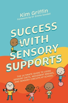 Success with Sensory Supports: The Ultimate Guide to Using Sensory Diets, Movement Breaks, and Sensory Circuits at School - Griffin, Kim