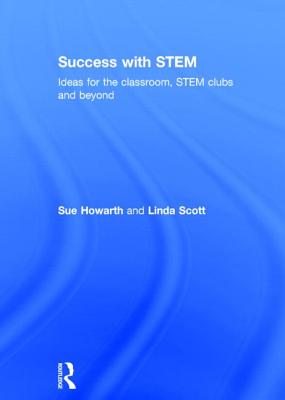 Success with STEM: Ideas for the classroom, STEM clubs and beyond - Howarth, Sue, and Scott, Linda