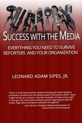 Success With The Media: Everything You Need To Survive Reporters and Your Organization - Ledbetter, Donna (Editor), and Sipes Jr, Leonard Adam