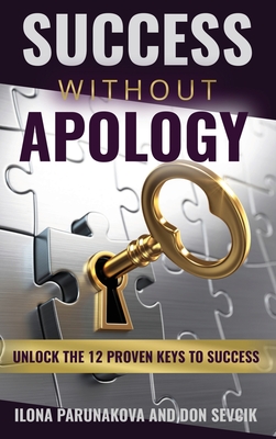 Success Without Apology: Unlock The 12 Proven Keys To Success - Parunakova, Ilona