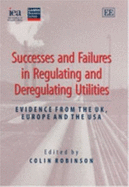 Successes and Failures in Regulating and Deregulating Utilities: Evidence from the Uk, Europe and the USA - Robinson, Colin (Editor)