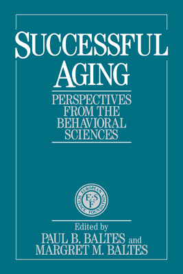 Successful Aging: Perspectives from the Behavioral Sciences - Baltes, Paul B. (Editor), and Baltes, Margret M. (Editor)