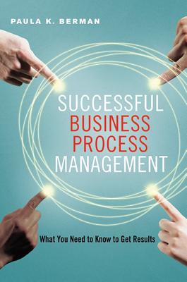 Successful Business Process Management: What You Need to Know to Get Results - Berman, Paula