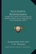 Successful Businessmen: Short Accounts Of The Rise Of Famous Firms, With Sketches Of The Founders (1892)