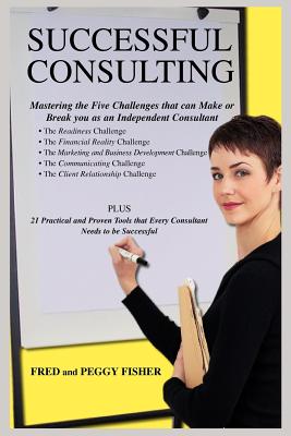 Successful Consulting: Mastering the Five Challenges that can Make or Break you as an Independent Consultant - Fisher, Fred, and Fisher, Peggy